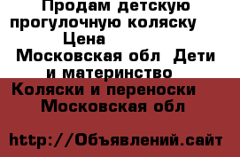 !!!Продам детскую прогулочную коляску!!! › Цена ­ 10 000 - Московская обл. Дети и материнство » Коляски и переноски   . Московская обл.